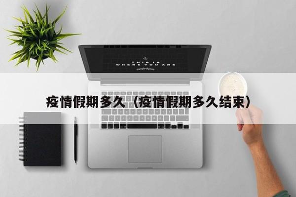 疫情假期多久（疫情假期多久结束）